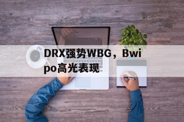 DRX强势WBG，Bwipo高光表现